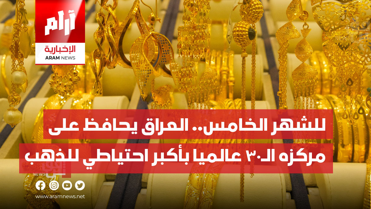للشهر الخامس.. العراق يحافظ على مركزه الـ30 عالميا بأكبر احتياطي للذهب