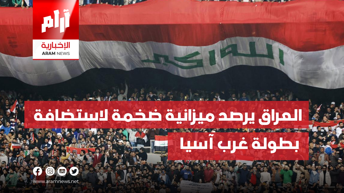 العراق يرصد ميزانية ضخمة لاستضافة  بطولة غرب آسيا