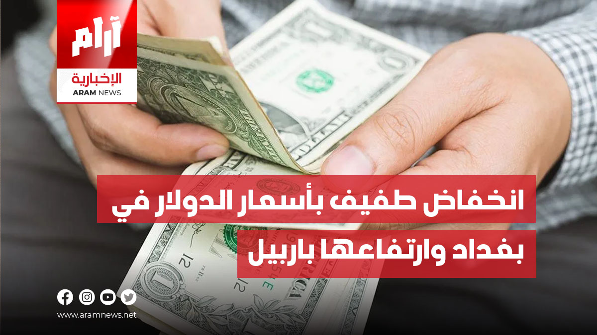 انخفاض طفيف بأسعار الدولار في بغداد وارتفاعها باربيل