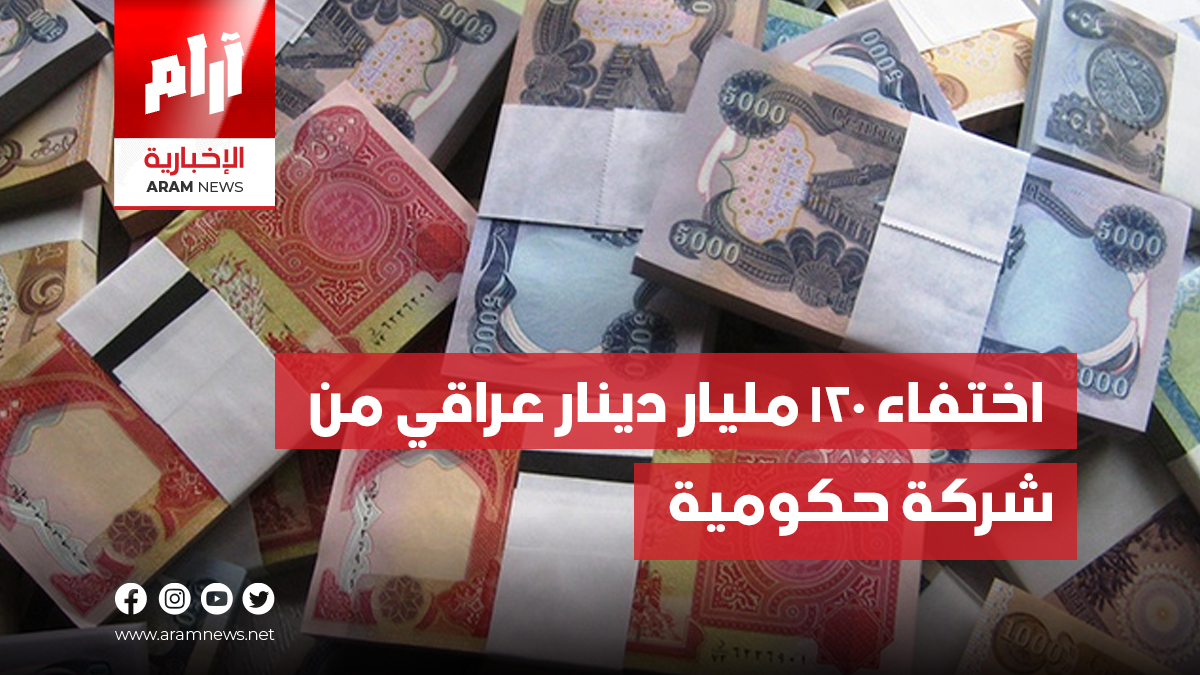 اختفاء 120 مليار دينار عراقي من شركة حكومية