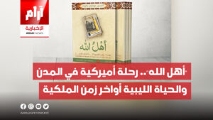 “أهل الله”.. رحلة أميركية في المدن والحياة الليبية أواخر زمن الملكية