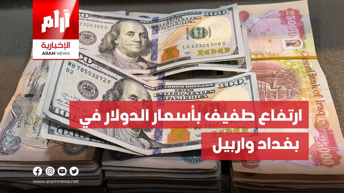 ارتفاع طفيف بأسعار الدولار في بغداد واربيل
