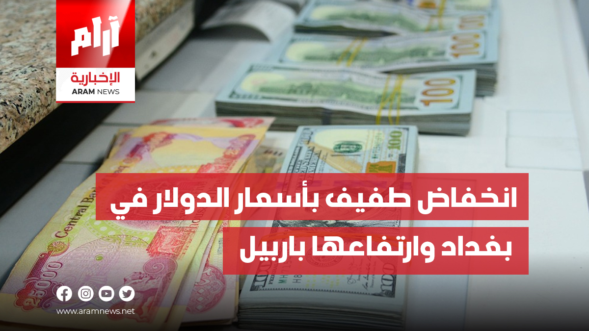 انخفاض طفيف بأسعار الدولار في بغداد وارتفاعها باربيل