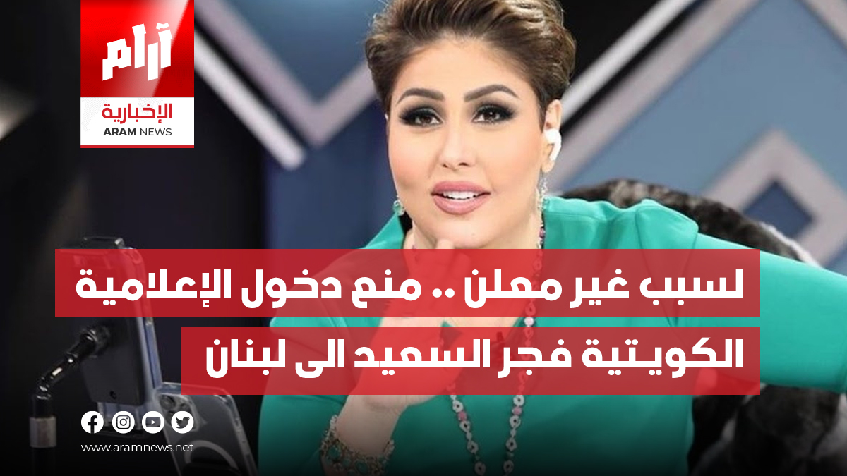 لسبب غير معلن .. منع دخول الإعلامية  الكويـتية فجر السعيد الى لبنان