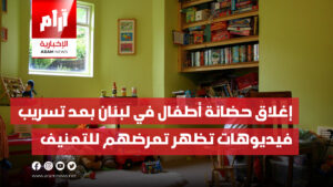 إغلاق حضانة أطفال في لبنان بعد تسريب  فيديوهات تظهر تعرضهم للضرب  والتعنيف