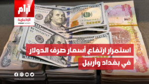 استمرار ارتفاع أسعار صرف الدولار في بغداد وأربيل