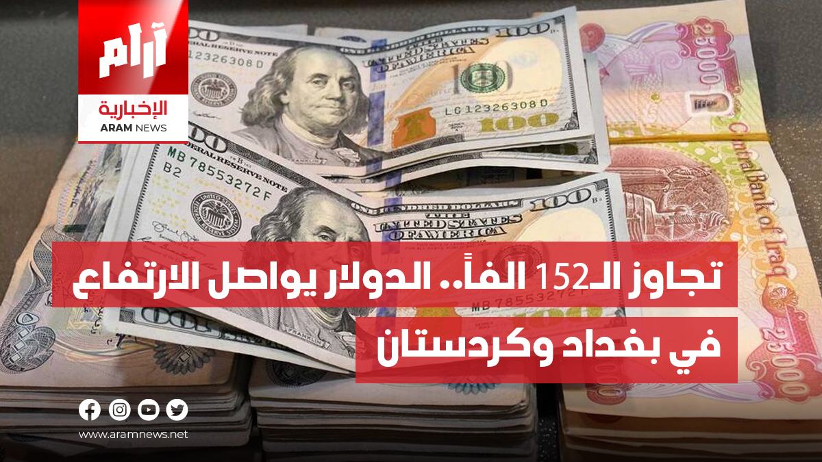 تجاوز الـ152 الفاً.. الدولار يواصل الارتفاع في بغداد وكردستان