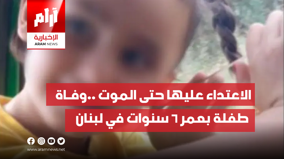 الاعتداء عليها حتى الموت ..وفـاة  طفلة بعمر 6 سنوات في لبنان