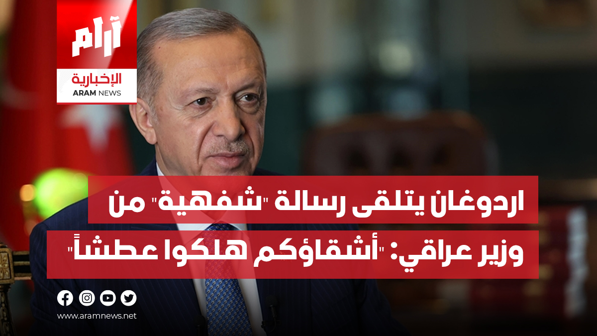 اردوغان يتلقى رسالة “شفهية” من وزير عراقي: “أشقاؤكم هلكوا عطشاً”
