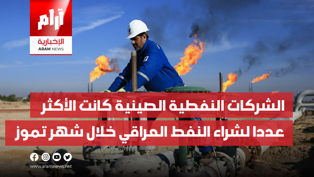 الشركات النفطية الصينية كانت الأكثر عددا لشراء النفط العراقي خلال شهر تموز