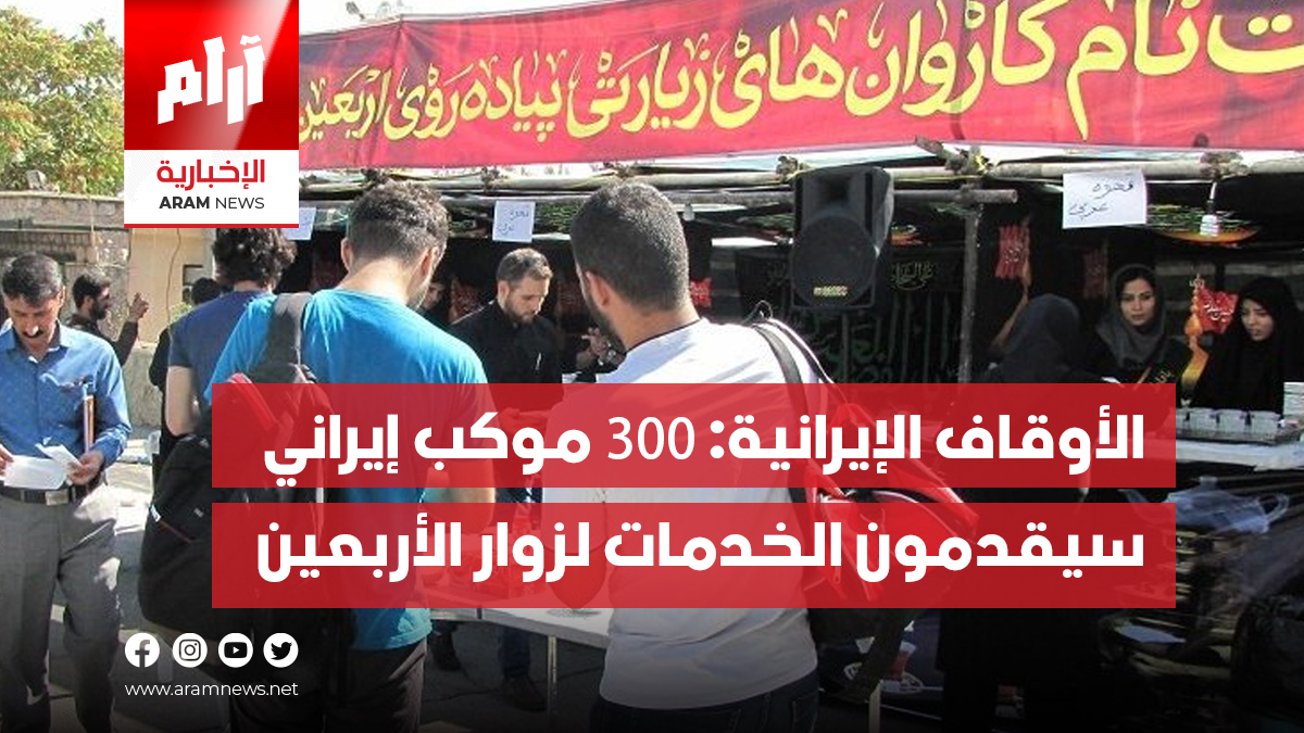 الأوقاف الإيرانية: 300 موکب إيراني  سيقدمون الخدمات لزوار الأربعين  في الحدود العراقية