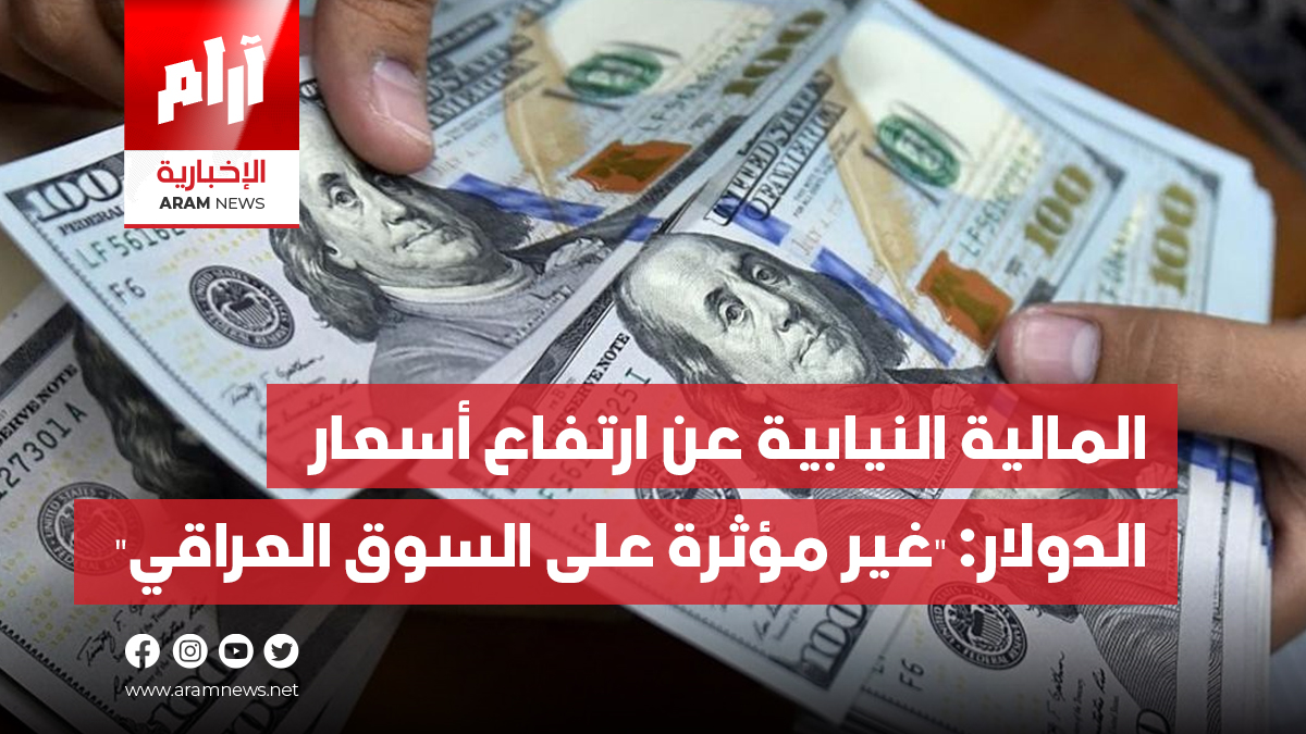 المالية النيابية عن ارتفاع أسعار الدولار: “غير مؤثرة على السوق العراقي”