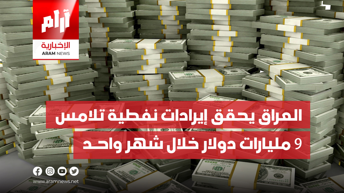 العراق يحقق إيرادات نفطية تلامس 9 مليارات دولار خلال شهر واحـد