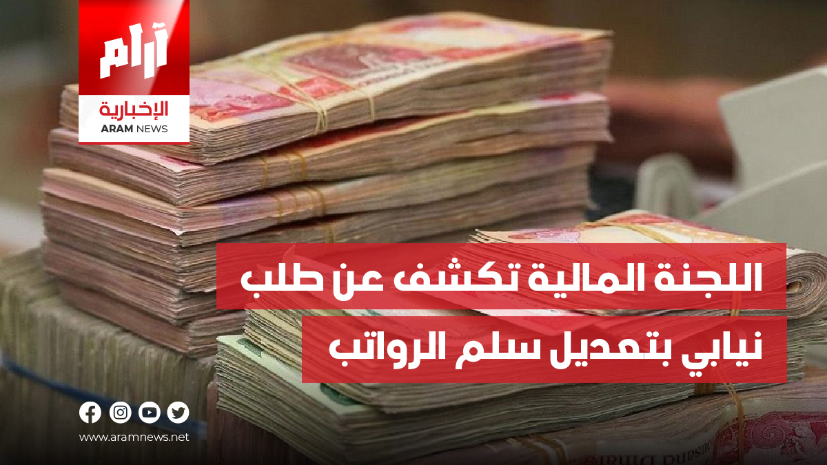 اللجنة المالية تكشف عن طلب  نيابي بتعديل سلم الرواتب