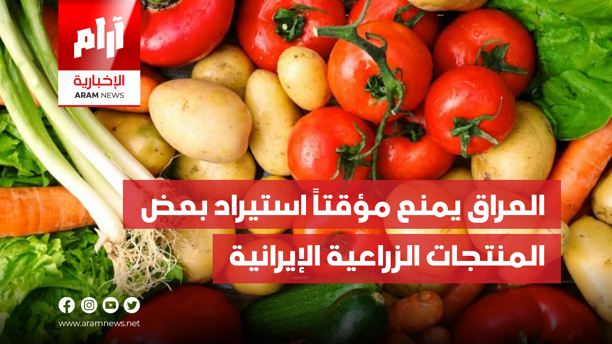 العراق يمنع مؤقتاً استيراد بعض  المنتجات الزراعية الإيرانية