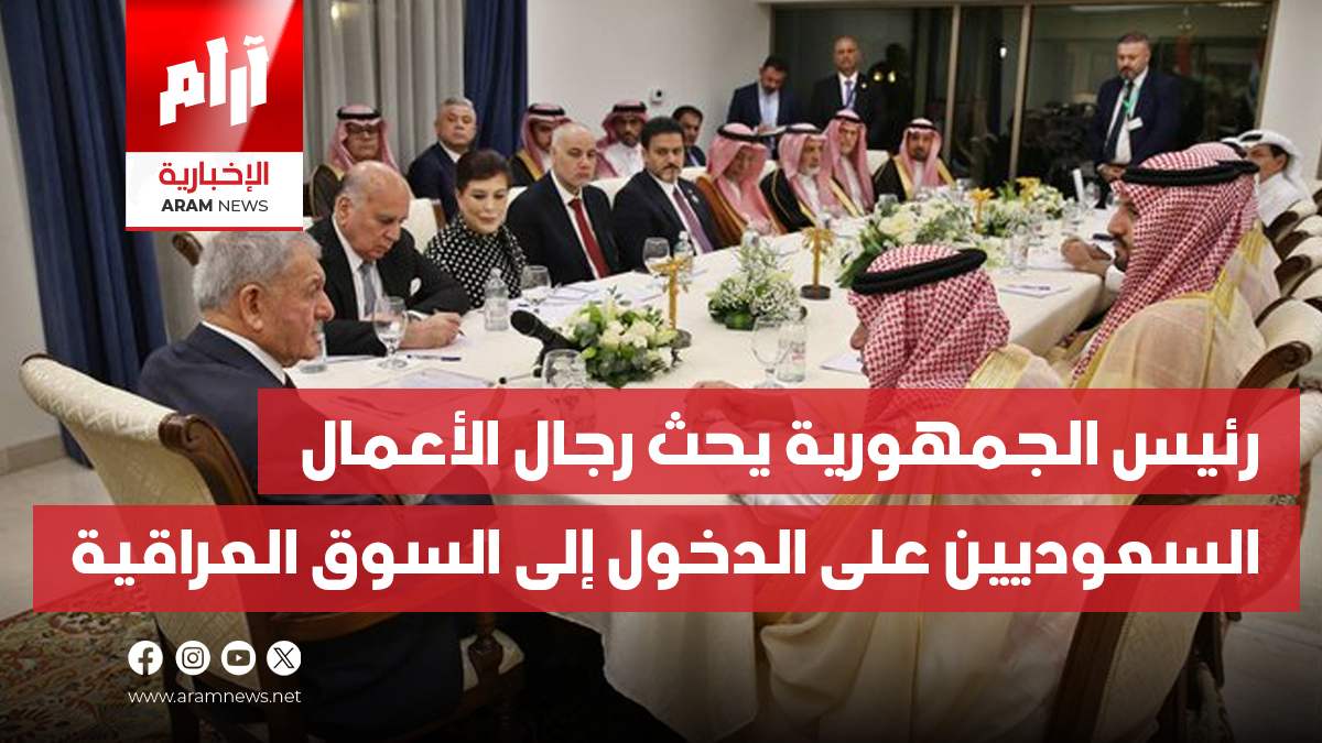 “رئيس الجمهورية يحث رجال الأعمال  السعوديين على “استثمار الفرص في العراق والدخول إلى السوق العراقية
